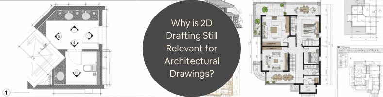 Why is 2D Drafting Still Relevant for Different Types of Architectural Drawings