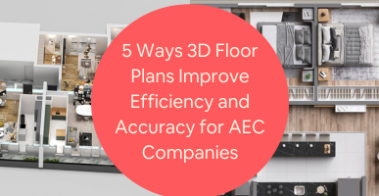 5 Ways 3D Floor Plans Improve Efficiency and Accuracy for AEC Companies