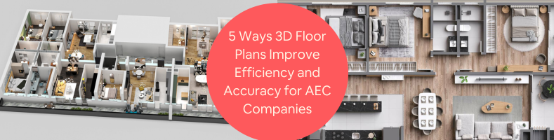 5 Ways 3D Floor Plans Improve Efficiency and Accuracy for AEC Companies