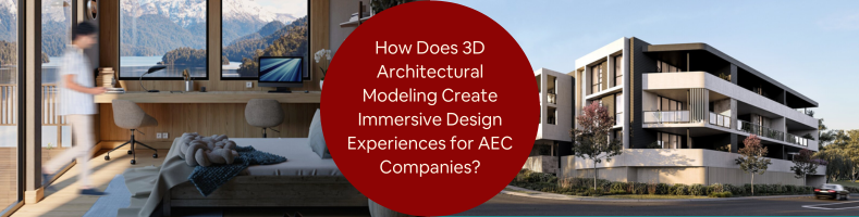 How Does 3D Architectural Modeling Create Immersive Design Experiences for AEC Companies