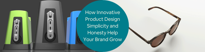 How Innovative Product Design Simplicity and Honesty Help Your Brand Grow