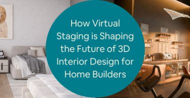 How Virtual Staging is Shaping the Future of 3D Interior Design for Home Builders