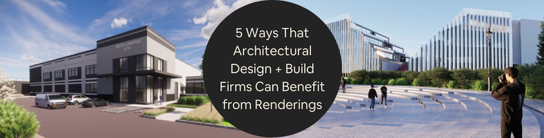 5 Ways That Architectural Design + Build Firms Can Benefit from Renderings