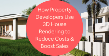 How Property Developers Use 3D House Rendering Services to Help Reduce Costs Boost Sales