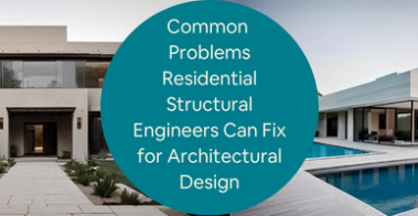 Common Problems Residential Structural Engineers Can Fix for Architectural Design Projects