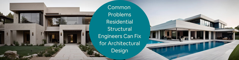 Common Problems Residential Structural Engineers Can Fix for Architectural Design Projects