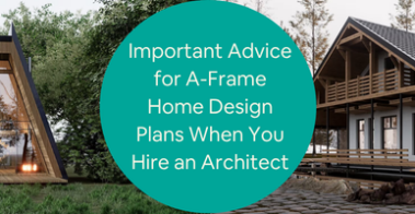 Important Advice for A-Frame Home Design Plans When You Hire an Architectural Design Firm