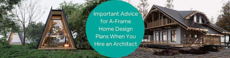 Important Advice for A-Frame Home Design Plans When You Hire an Architectural Design Firm